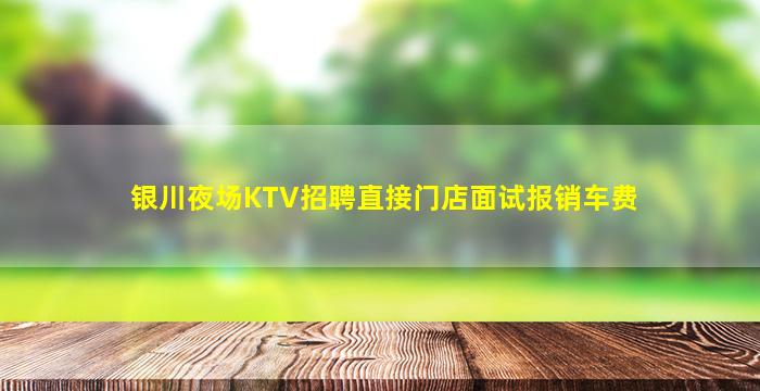 银川夜场KTV招聘直接门店面试报销车费